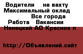 Водители BC на вахту. › Максимальный оклад ­ 99 000 - Все города Работа » Вакансии   . Ненецкий АО,Красное п.